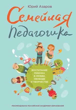 Обложка книги «Семейная педагогика. Воспитание ребенка в любви, свободе и творчестве» — Юрий Азаров, Литагент «5 редакция»