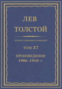 Лев Толстой - ПСС. Том 37. Произведения, 1906-1910 гг.