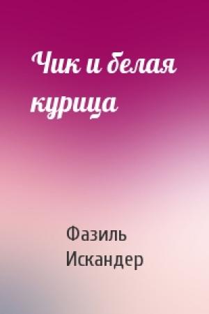 Обложка книги «Чик и белая курица» — Фазиль Искандер