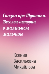 Сказка про Шушпика. Веселые истории о маленьком мальчике