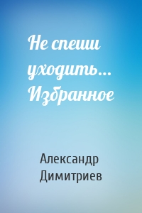 Не спеши уходить… Избранное