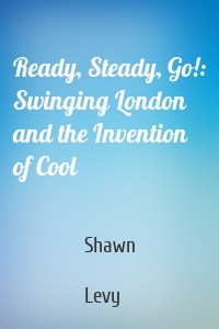 Ready, Steady, Go!: Swinging London and the Invention of Cool