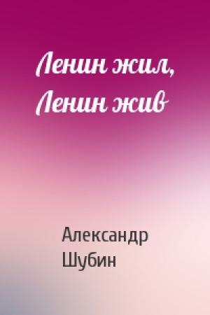Обложка книги «Ленин жил, Ленин жив» — Александр Шубин