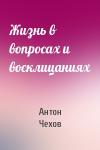 Антон Чехов - Жизнь в вопросах и восклицаниях