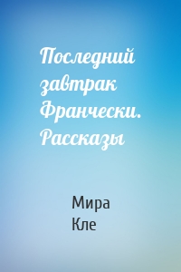 Последний завтрак Франчески. Рассказы