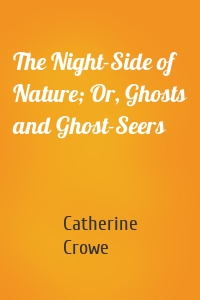 The Night-Side of Nature; Or, Ghosts and Ghost-Seers