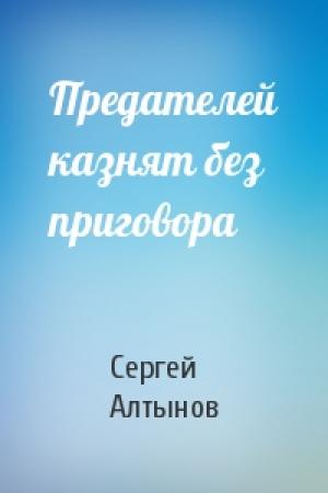 Обложка книги «Предателей казнят без приговора» — Сергей Алтынов