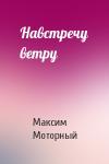 Максим Моторный - Навстречу ветру
