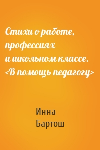 Стихи о работе, профессиях и школьном классе. <В помощь педагогу>