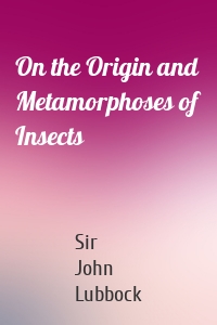 On the Origin and Metamorphoses of Insects