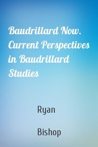 Baudrillard Now. Current Perspectives in Baudrillard Studies
