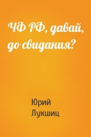 Обложка книги «ЧФ РФ, давай, до свидания?» — Юрий Лукшиц