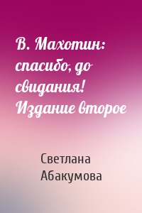 В. Махотин: спасибо, до свидания! Издание второе