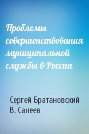 Обложка книги «Проблемы совершенствования муниципальной службы в России» — Сергей Братановский, В. Санеев