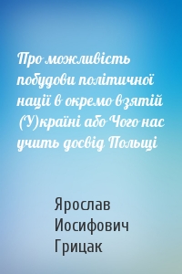 Про можливість побудови політичної нації в окремо взятій (У)країні або Чого нас учить досвід Польщі