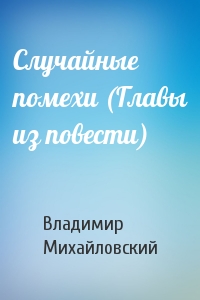 Случайные помехи (Главы из повести)