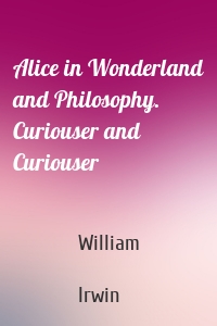 Alice in Wonderland and Philosophy. Curiouser and Curiouser