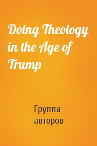 Doing Theology in the Age of Trump