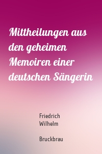 Mittheilungen aus den geheimen Memoiren einer deutschen Sängerin