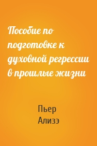 Пособие по подготовке к духовной регрессии в прошлые жизни