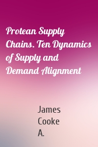 Protean Supply Chains. Ten Dynamics of Supply and Demand Alignment