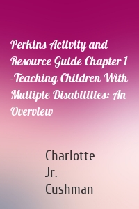 Perkins Activity and Resource Guide Chapter 1 -Teaching Children With Multiple Disabilities: An Overview