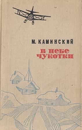 Обложка книги «В небе Чукотки. Записки полярного летчика» — Михаил Каминский