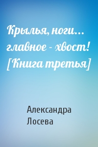 Крылья, ноги... главное - хвост! [Книга третья]