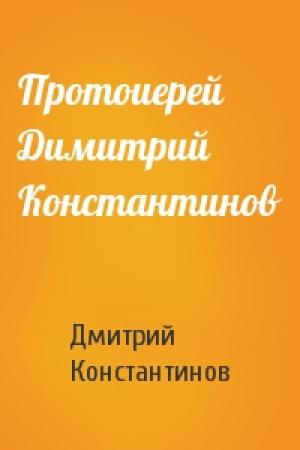 Обложка книги «Протоиерей Димитрий Константинов» — Дмитрий Васильевич Константинов