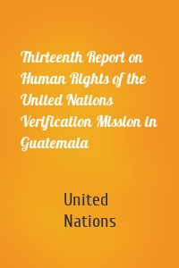 Thirteenth Report on Human Rights of the United Nations Verification Mission in Guatemala