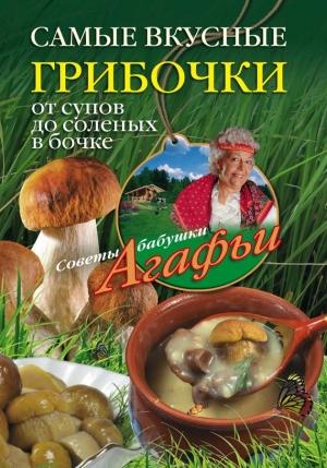 Обложка книги «Самые вкусные грибочки. От супов до соленых в бочке» — Агафья Звонарева