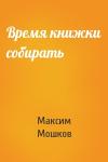 Максим Мошков - Время книжки собирать