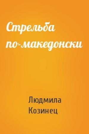 Обложка книги «Стрельба по-македонски» — Людмила Козинец