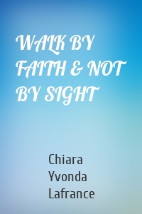 WALK BY FAITH & NOT BY SIGHT