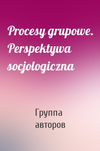 Procesy grupowe. Perspektywa socjologiczna