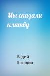 Радий Погодин - Мы сказали клятву