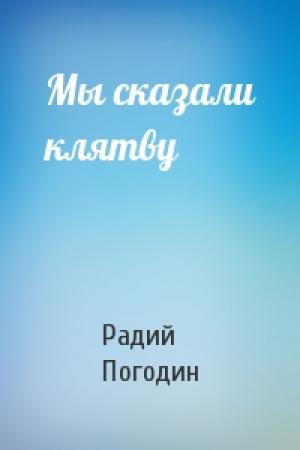 Обложка книги «Мы сказали клятву» — Радий Погодин