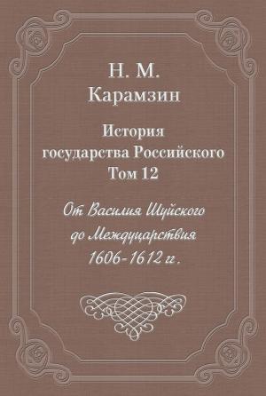 Обложка книги «Том 12. От Василия Шуйского до Междуцарствия, 1606-1612 гг.» — Николай Карамзин