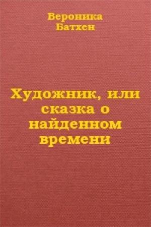Обложка книги «Художник, или Сказка о найденном времени» — Вероника Батхен