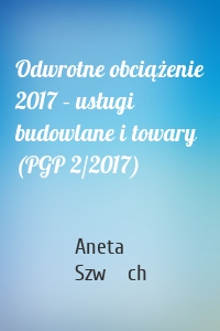 Odwrotne obciążenie 2017 – usługi budowlane i towary (PGP 2/2017)