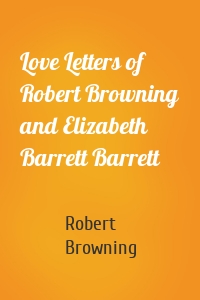 Love Letters of Robert Browning and Elizabeth Barrett Barrett