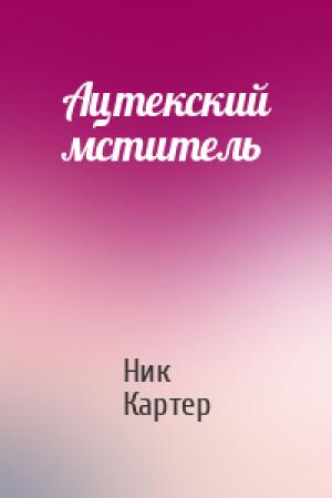 Обложка книги «Ацтекский мститель» — Ник Картер