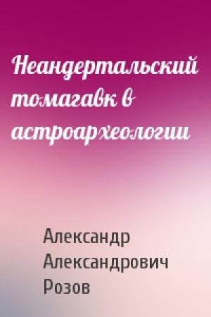 Обложка книги «Неандертальский томагавк в астроархеологии» — Александр Розов