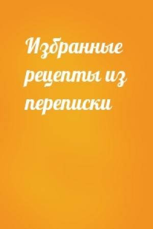 Обложка книги «Избранные рецепты из переписки»