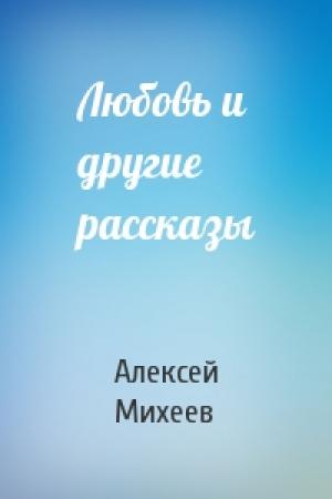 Обложка книги «Любовь и другие рассказы» — Алексей Михеев