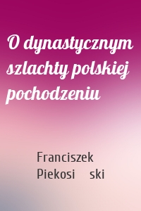 O dynastycznym szlachty polskiej pochodzeniu