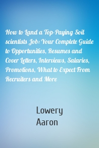 How to Land a Top-Paying Soil scientists Job: Your Complete Guide to Opportunities, Resumes and Cover Letters, Interviews, Salaries, Promotions, What to Expect From Recruiters and More