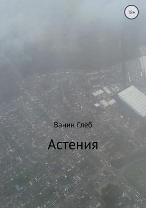 Обложка книги «Астения» — Глеб Ванин