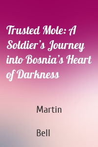 Trusted Mole: A Soldier’s Journey into Bosnia’s Heart of Darkness