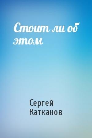 Обложка книги «Стоит ли об этом» — Сергей Катканов